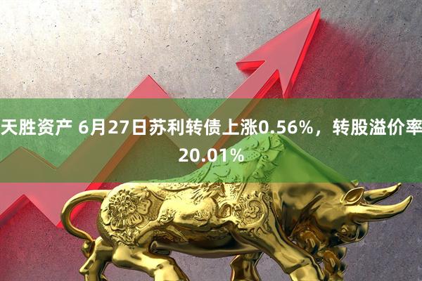 天胜资产 6月27日苏利转债上涨0.56%，转股溢价率20.01%