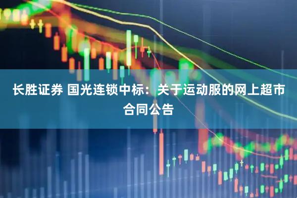 长胜证券 国光连锁中标：关于运动服的网上超市合同公告