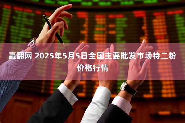 赢翻网 2025年5月5日全国主要批发市场特二粉价格行情