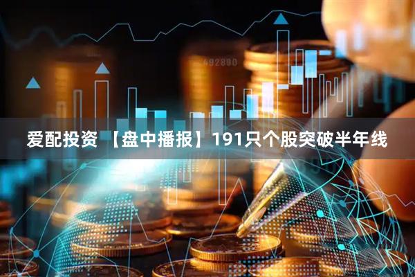 爱配投资 【盘中播报】191只个股突破半年线