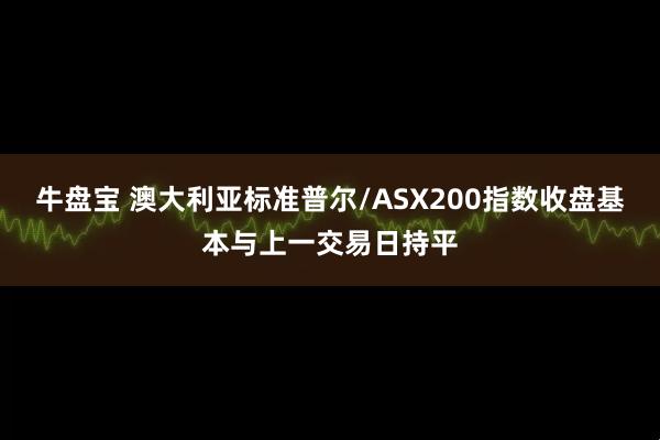 牛盘宝 澳大利亚标准普尔/ASX200指数收盘基本与上一交易日持平