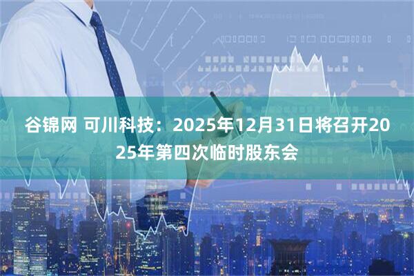 谷锦网 可川科技：2025年12月31日将召开2025年第四次临时股东会